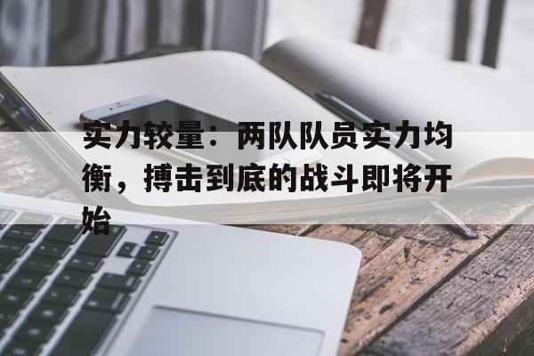 华体会官网入口-实力较量：两队队员实力均衡，搏击到底的战斗即将开始的简单介绍